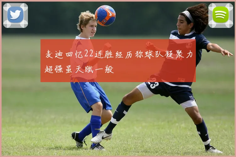 麦迪回忆22连胜经历称球队凝聚力超强虽天赋一般
