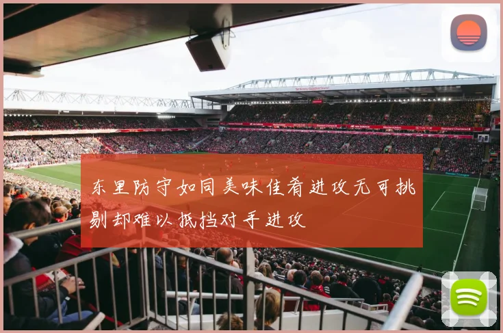 东里防守如同美味佳肴进攻无可挑剔却难以抵挡对手进攻
