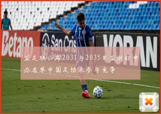 亚足联公布2031与2035年亚洲杯申办名单中国足协未参与竞争
