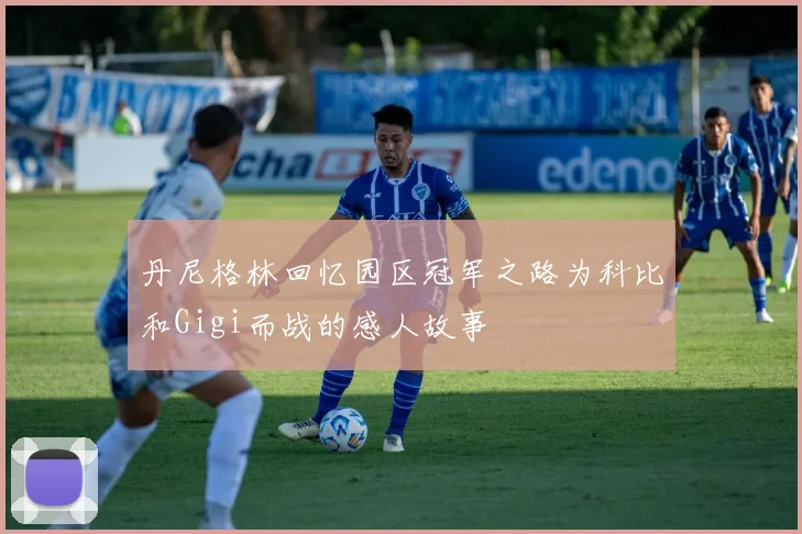 丹尼格林回忆园区冠军之路为科比和Gigi而战的感人故事
