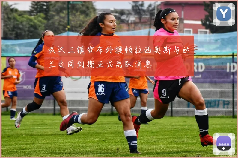 武汉三镇宣布外援帕拉西奥斯与达兰合同到期正式离队消息