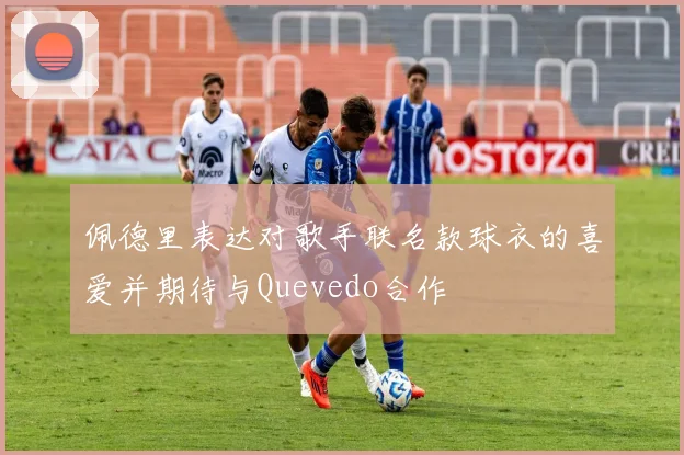 佩德里表达对歌手联名款球衣的喜爱并期待与Quevedo合作