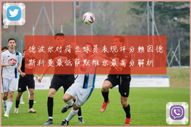 德波尔对荷兰球员表现评分赖因德斯科曼最低萨默维尔最高分解析