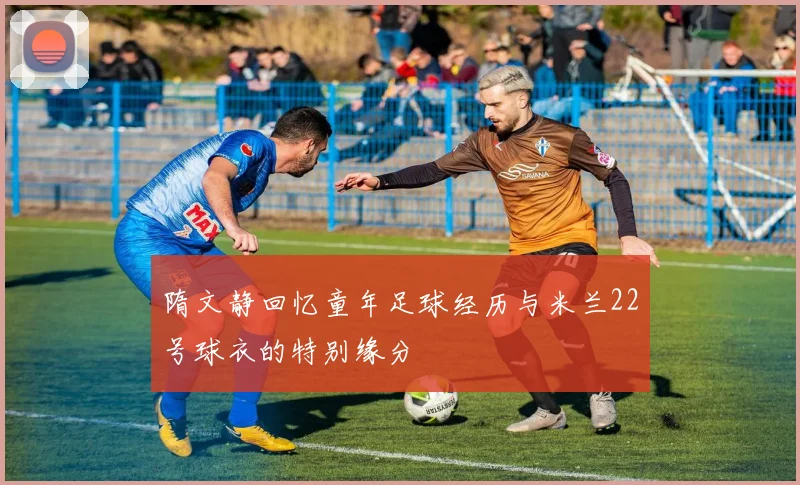 隋文静回忆童年足球经历与米兰22号球衣的特别缘分