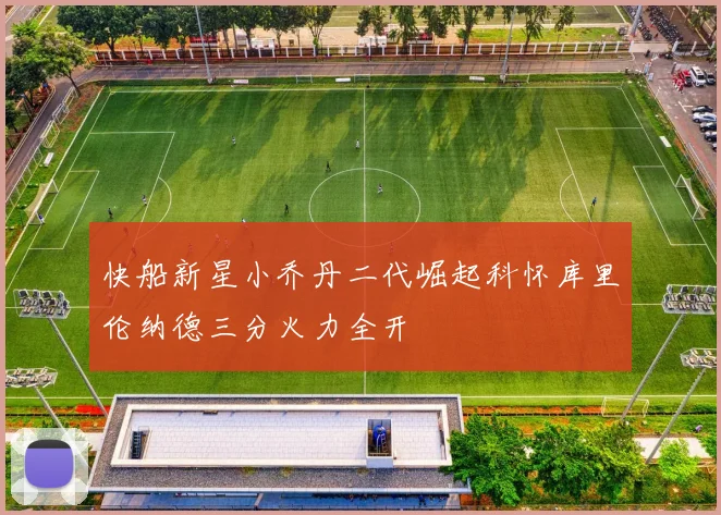 快船新星小乔丹二代崛起科怀库里伦纳德三分火力全开