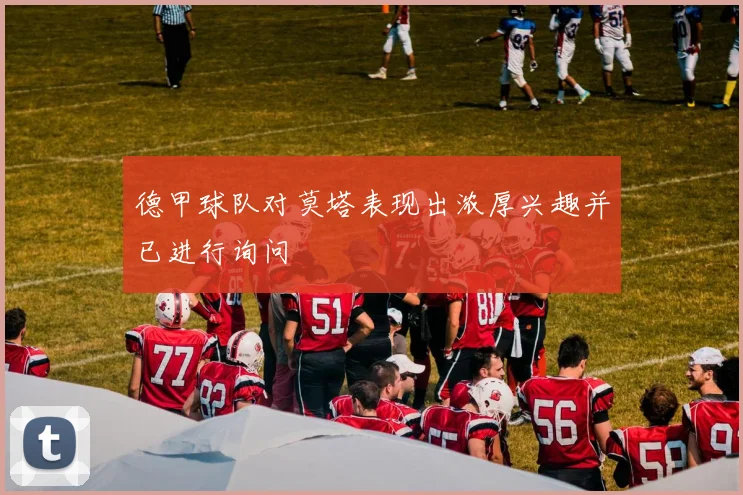 德甲球队对莫塔表现出浓厚兴趣并已进行询问