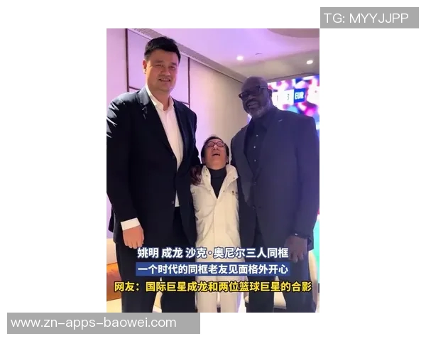 奥尼尔重聚姚明贝克汉姆成龙三位好友共叙旧情欢聚一堂令人感动
